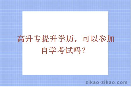 高升专提升学历，可以参加自学考试吗？