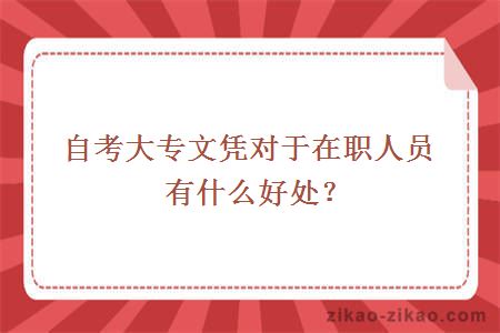 自考大专文凭对于在职人员有什么好处？