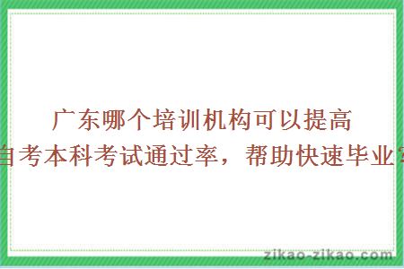 广东哪个培训机构可以提高自考本科考试通过率，帮助快速毕业？