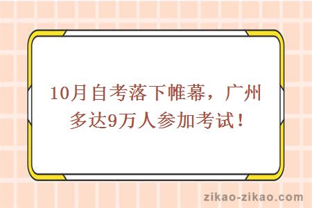 10月自考落下帷幕，广州多达9万人参加考试！