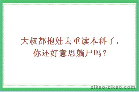 大叔都抱娃去重读本科了，你还好意思躺尸吗？