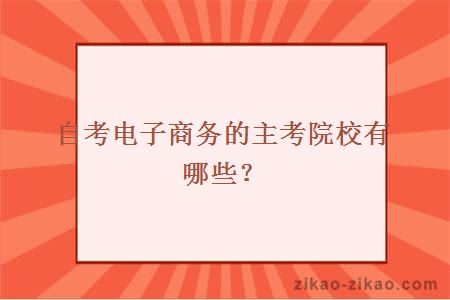 自考电子商务的主考院校有哪些？