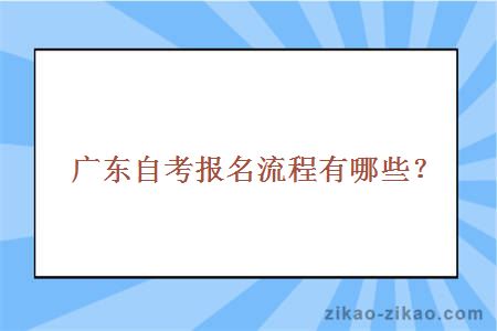 广东自考报名流程有哪些？