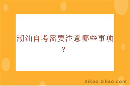 潮汕自考需要注意哪些事项？