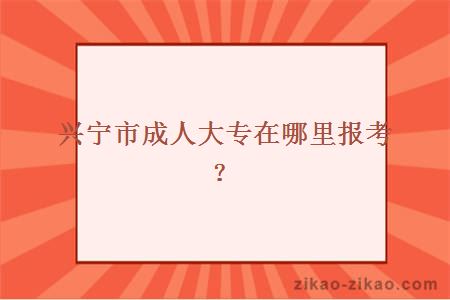 兴宁市成人大专在哪里报考？