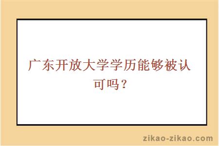 广东开放大学学历能够被认可吗？