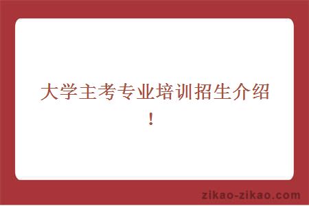 大学主考专业培训招生介绍！