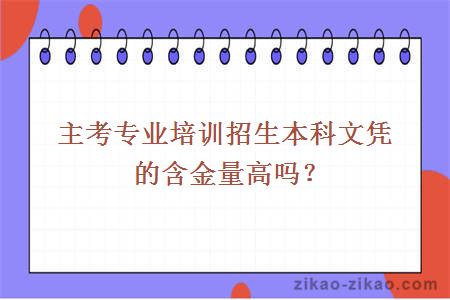 主考专业培训招生本科文凭的含金量高吗？