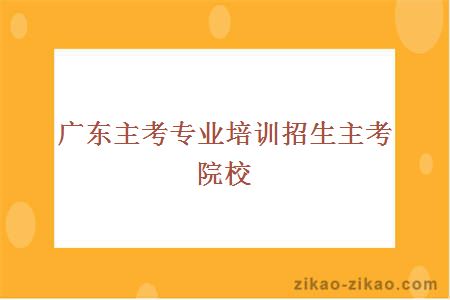 广东主考专业培训招生主考院校