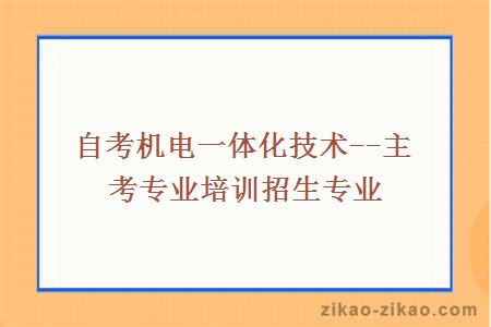 自考机电一体化技术--主考专业培训招生专业