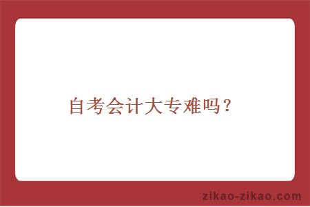 自考会计大专难吗？