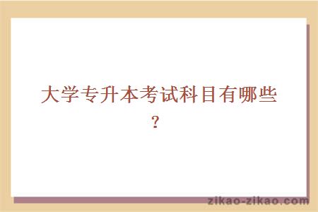 大学专升本考试科目有哪些？