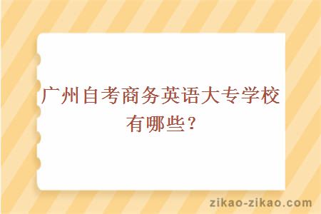 广州自考商务英语大专学校有哪些？