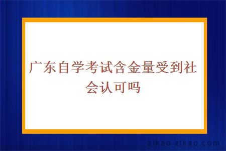 广东自学考试含金量受到社会认可吗