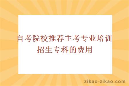 自考院校推荐主考专业培训招生专科的费用