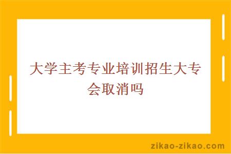 大学主考专业培训招生大专会取消吗