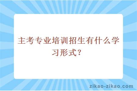 主考专业培训招生有什么学习形式？