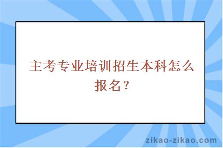 主考专业培训招生本科怎么报名？