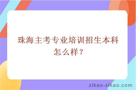 珠海主考专业培训招生本科怎么样？