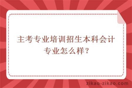 主考专业培训招生本科会计专业怎么样？