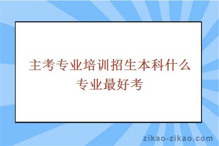 主考专业培训招生本科什么专业最好考