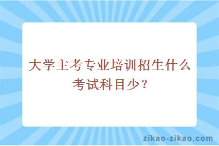 大学主考专业培训招生什么考试科目少？