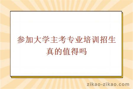 参加大学主考专业培训招生真的值得吗