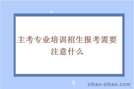 主考专业培训招生报考需要注意什么