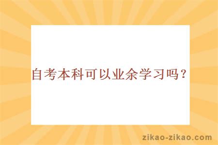 自考本科可以业余学习吗？