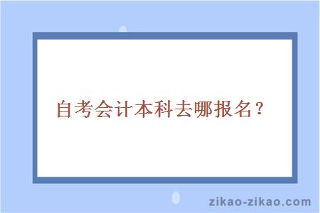 自考会计本科去哪报名？