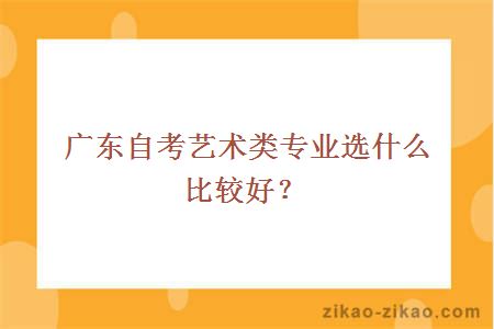 广东自考艺术类专业选什么比较好？