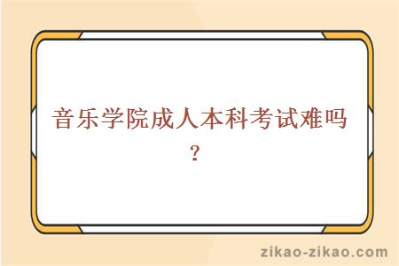 音乐学院成人本科考试难吗？