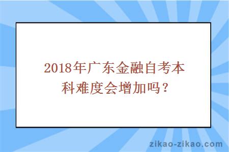 2018年广东金融自考本科难度会增加吗？