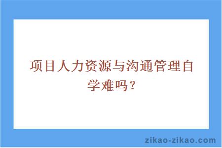 项目人力资源与沟通管理自学难吗？