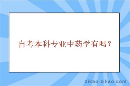 自考本科专业中药学有吗？