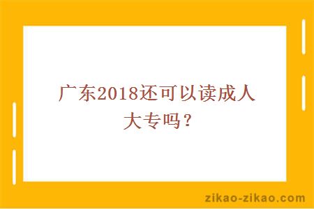 广东2018还可以读成人大专吗？