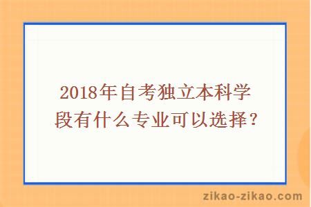 2018年自考独立本科学段有什么专业可以选择？