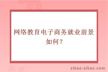 网络教育电子商务就业前景如何？