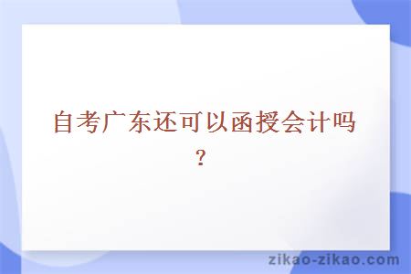 自考广东还可以函授会计吗？