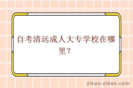 自考清远成人大专学校在哪里？