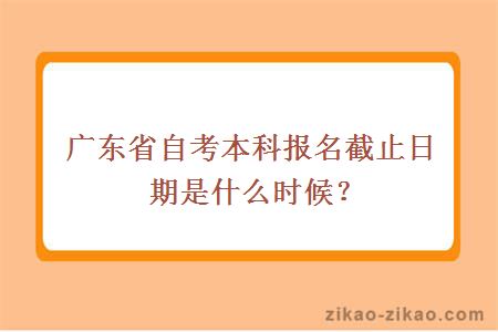 广东省自考本科报名截止日期是什么时候？