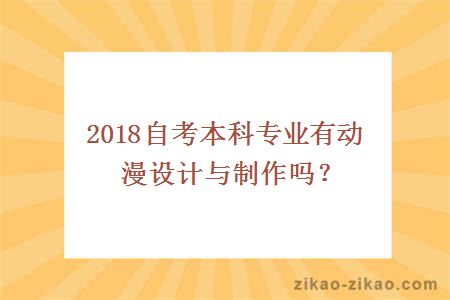 2018自考本科专业有动漫设计与制作吗？