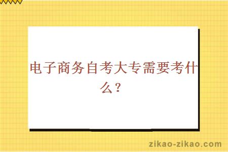 电子商务自考大专需要考什么？