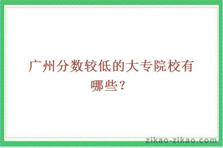 广州分数较低的大专院校有哪些？