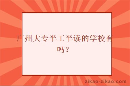 广州大专半工半读的学校有吗？