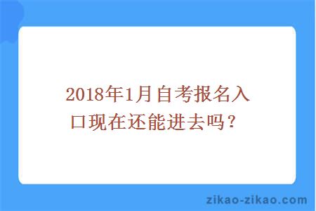 2018年1月自考报名入口现在还能进去吗？