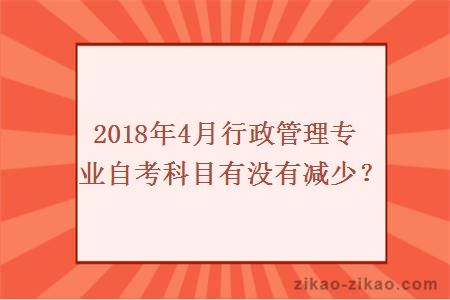 2018年4月行政管理专业自考科目有没有减少？