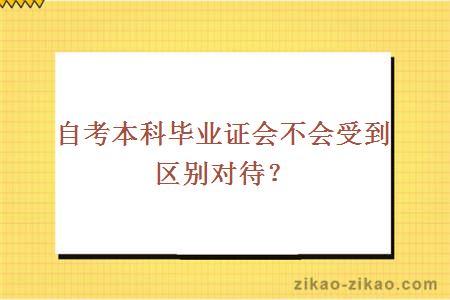 自考本科毕业证会不会受到区别对待？