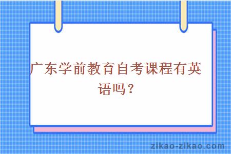 广东学前教育自考课程有英语吗？