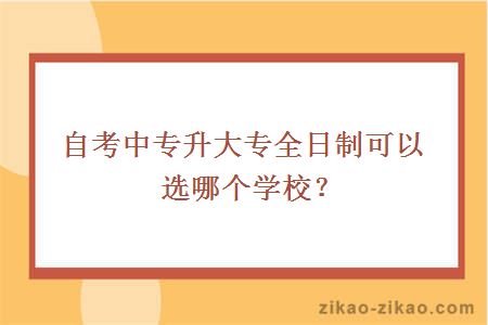 自考中专升大专全日制可以选哪个学校？